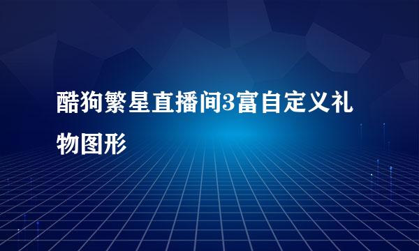 酷狗繁星直播间3富自定义礼物图形