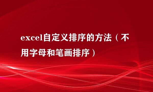 excel自定义排序的方法（不用字母和笔画排序）