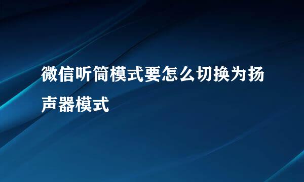 微信听筒模式要怎么切换为扬声器模式