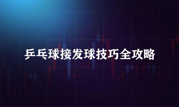 乒乓球接发球技巧全攻略