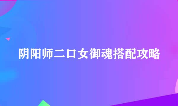阴阳师二口女御魂搭配攻略