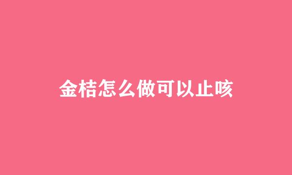 金桔怎么做可以止咳