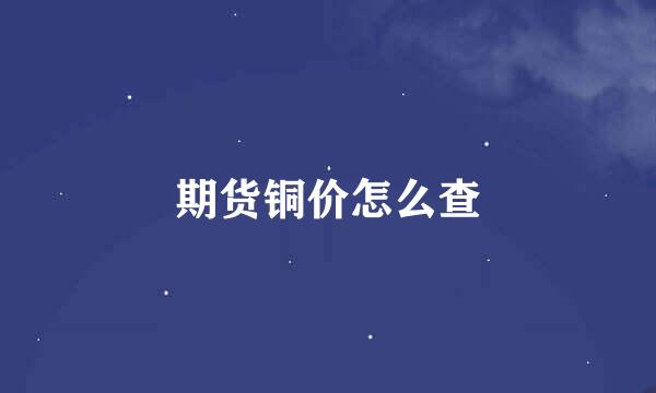 期货铜价怎么查