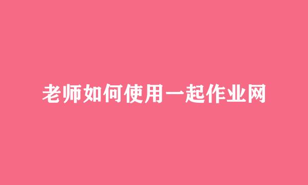 老师如何使用一起作业网