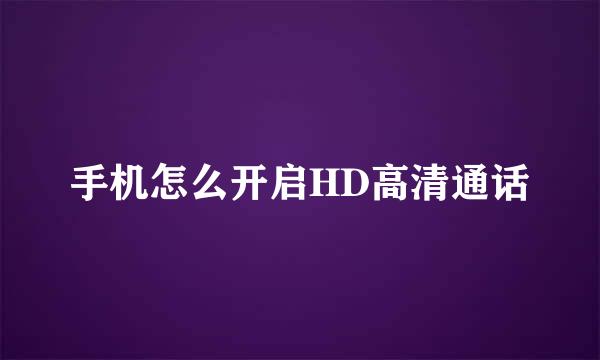 手机怎么开启HD高清通话