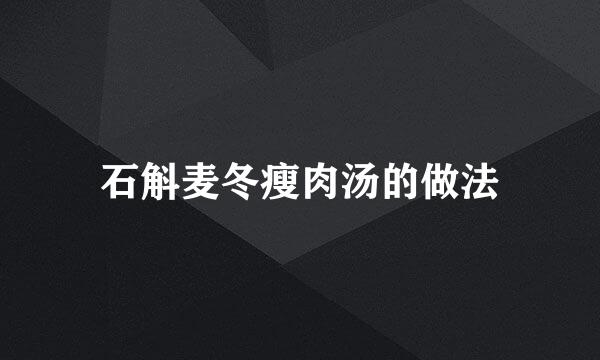 石斛麦冬瘦肉汤的做法