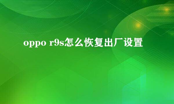 oppo r9s怎么恢复出厂设置
