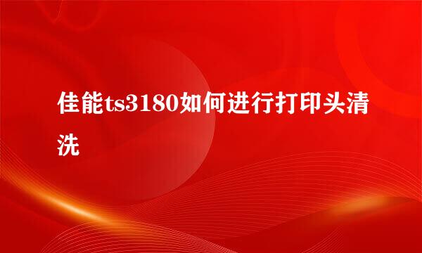 佳能ts3180如何进行打印头清洗