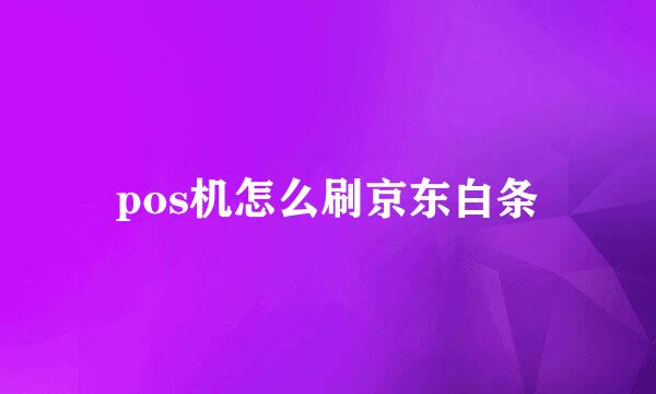pos机怎么刷京东白条