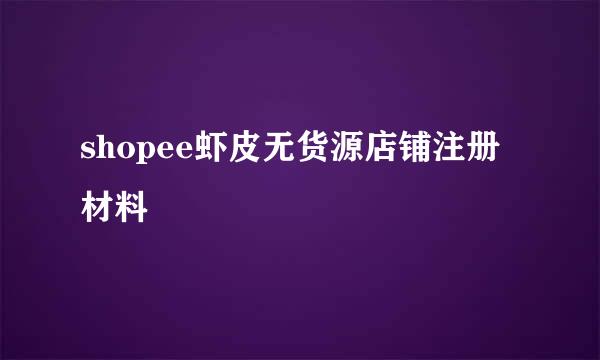 shopee虾皮无货源店铺注册材料