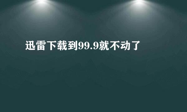 迅雷下载到99.9就不动了