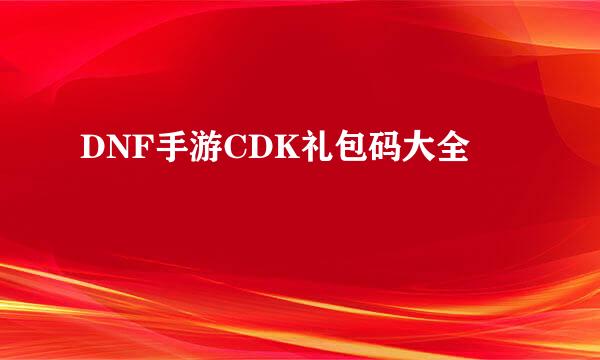 DNF手游CDK礼包码大全