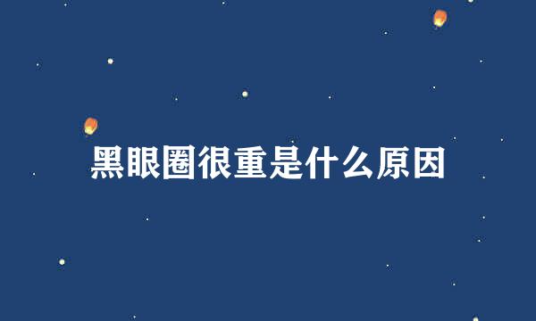 黑眼圈很重是什么原因