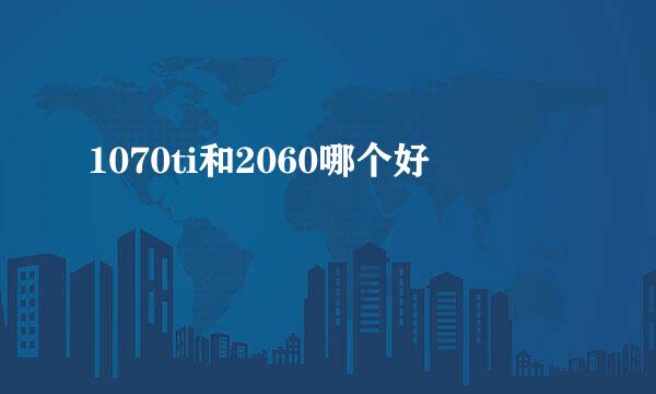 1070ti和2060哪个好