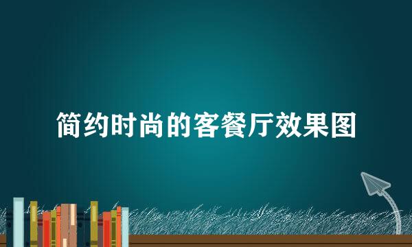 简约时尚的客餐厅效果图