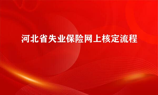 河北省失业保险网上核定流程