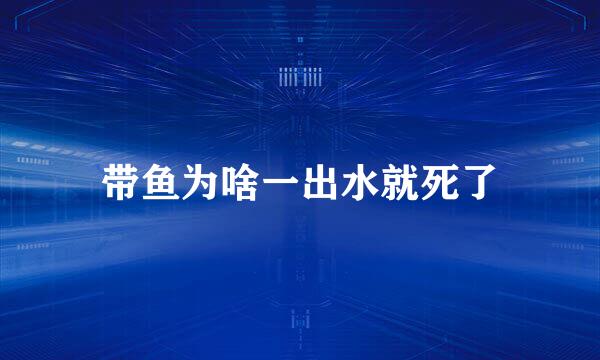 带鱼为啥一出水就死了