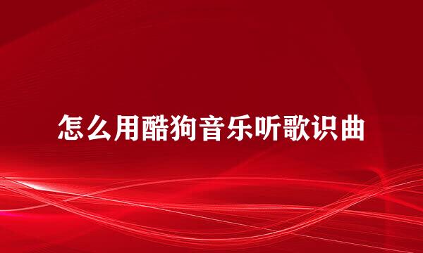 怎么用酷狗音乐听歌识曲