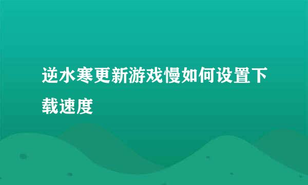 逆水寒更新游戏慢如何设置下载速度