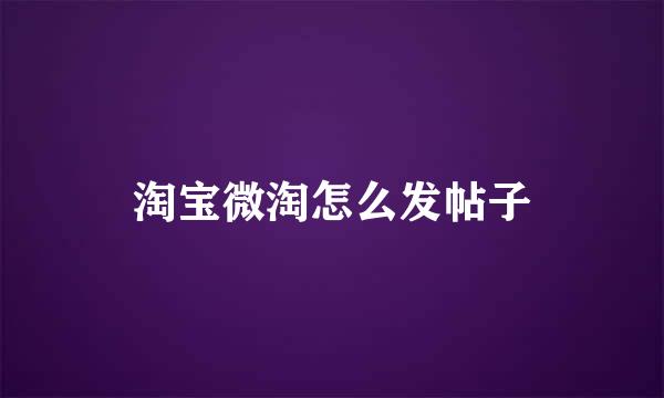 淘宝微淘怎么发帖子