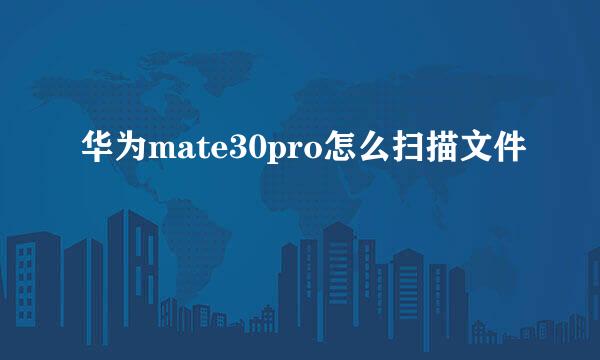 华为mate30pro怎么扫描文件