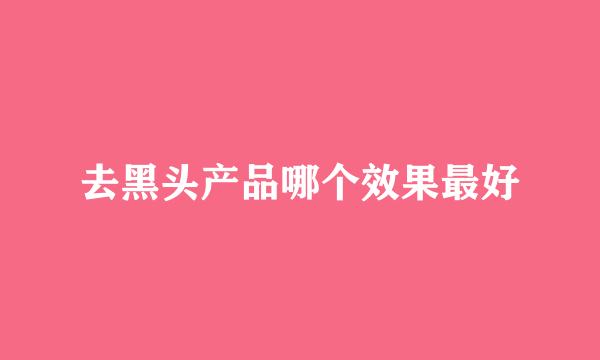 去黑头产品哪个效果最好