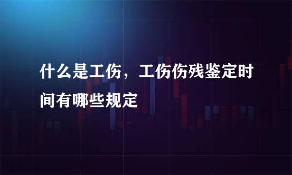 什么是工伤，工伤伤残鉴定时间有哪些规定