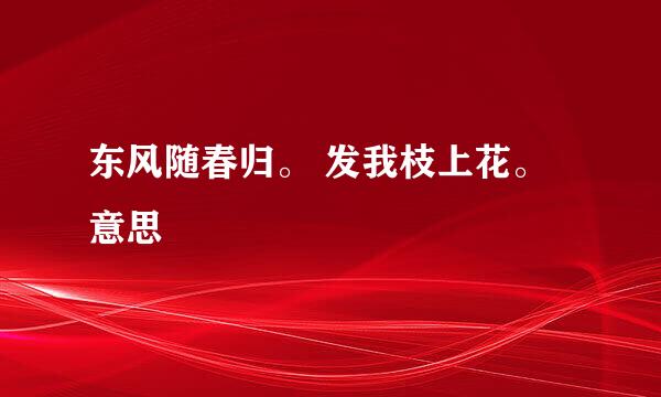 东风随春归。 发我枝上花。意思