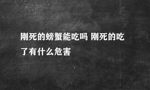 刚死的螃蟹能吃吗 刚死的吃了有什么危害