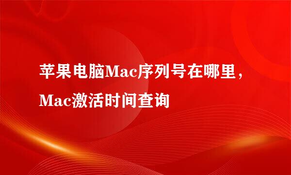 苹果电脑Mac序列号在哪里，Mac激活时间查询 