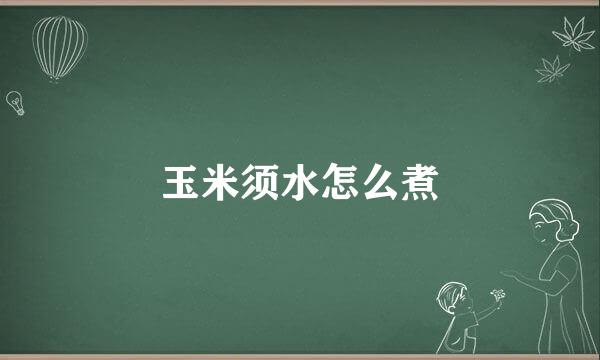 玉米须水怎么煮