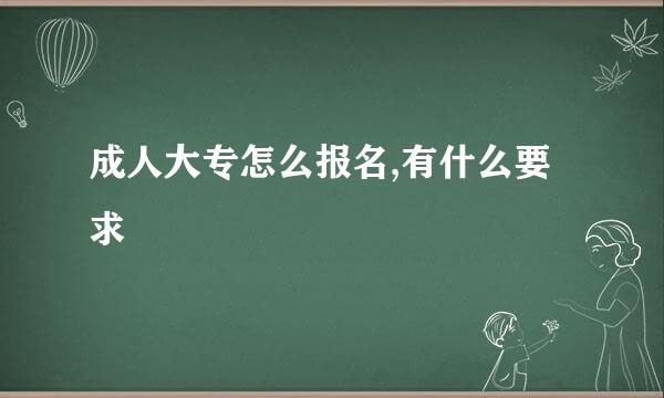 成人大专怎么报名,有什么要求