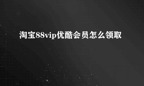淘宝88vip优酷会员怎么领取