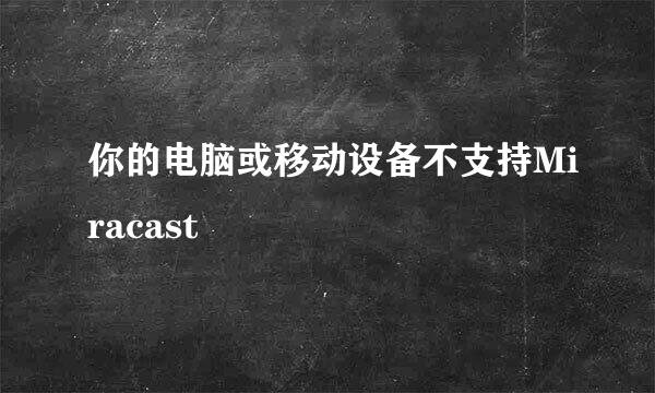 你的电脑或移动设备不支持Miracast