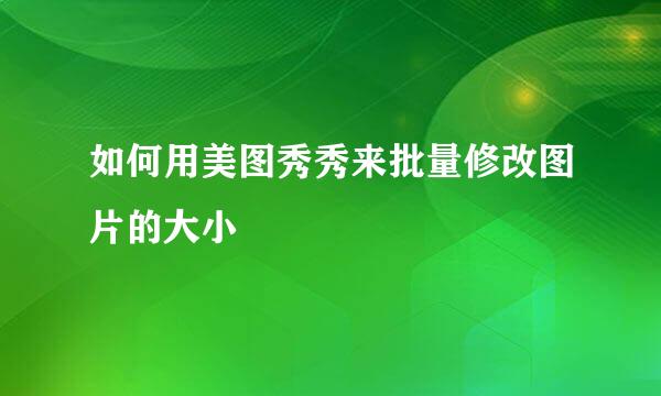 如何用美图秀秀来批量修改图片的大小