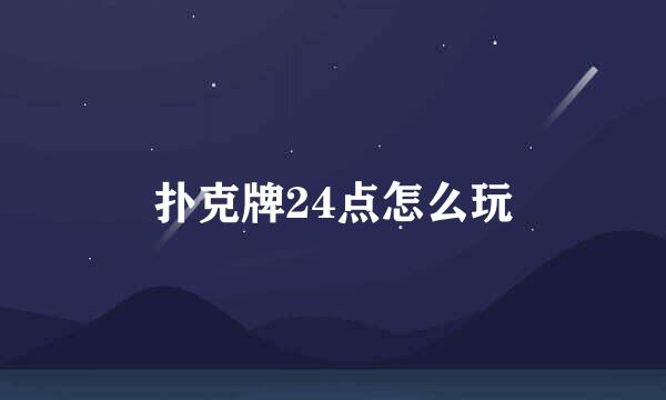 扑克牌24点怎么玩
