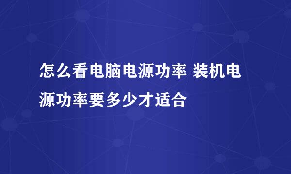 怎么看电脑电源功率 装机电源功率要多少才适合