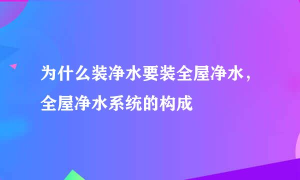 为什么装净水要装全屋净水，全屋净水系统的构成