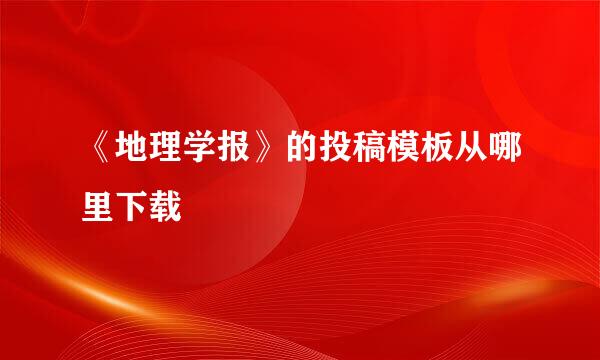 《地理学报》的投稿模板从哪里下载