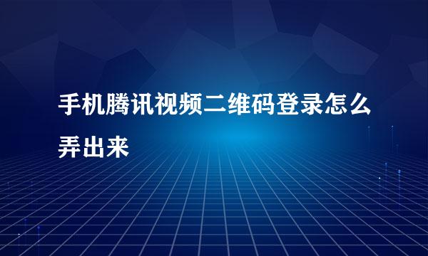 手机腾讯视频二维码登录怎么弄出来