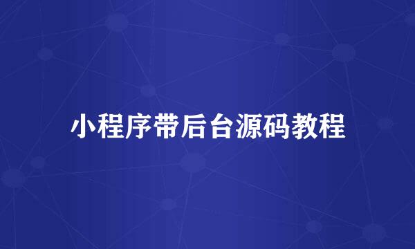 小程序带后台源码教程