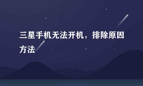 三星手机无法开机，排除原因方法
