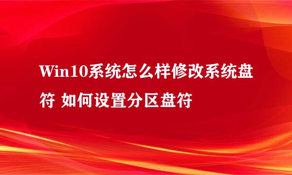 Win10系统怎么样修改系统盘符 如何设置分区盘符