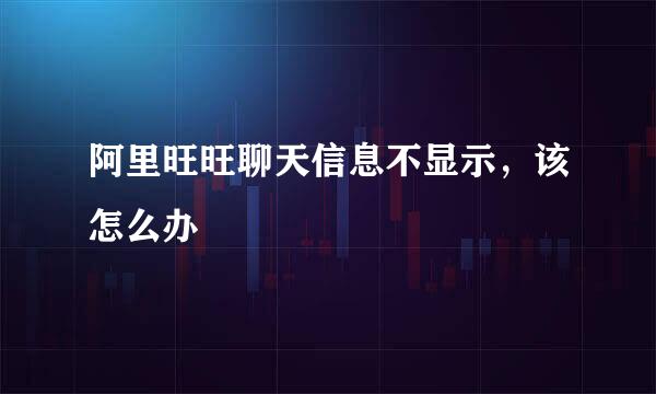 阿里旺旺聊天信息不显示，该怎么办