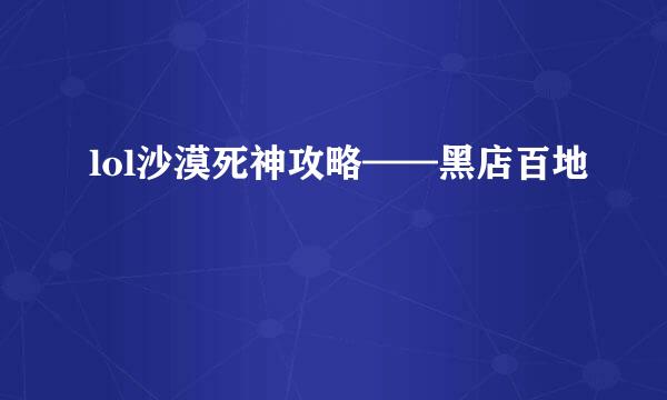 lol沙漠死神攻略——黑店百地