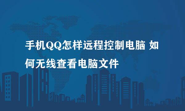 手机QQ怎样远程控制电脑 如何无线查看电脑文件