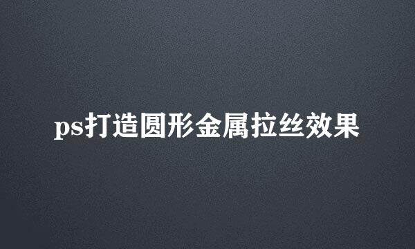 ps打造圆形金属拉丝效果
