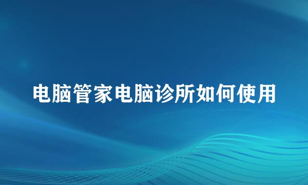 电脑管家电脑诊所如何使用