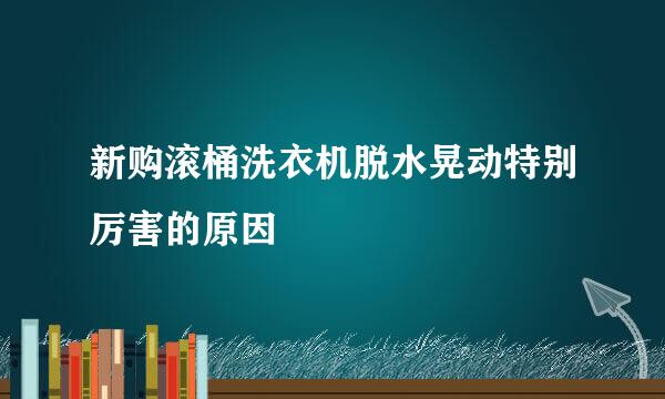 新购滚桶洗衣机脱水晃动特别厉害的原因