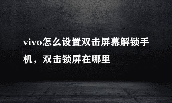 vivo怎么设置双击屏幕解锁手机，双击锁屏在哪里